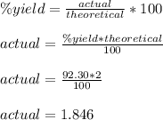 \% yield=\frac{actual}{theoretical} *100\\\\actual=\frac{\% yield*theoretical}{100} \\\\actual=\frac{92.30*2}{100} \\\\actual=1.846