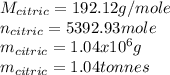 M_{citric}=192.12g/mole\\n_{citric}=5392.93mole\\m_{citric}=1.04x10^{6}g\\m_{citric}=1.04tonnes