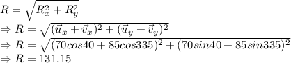 R=\sqrt{R_x^2+R_y^2}\\\Rightarrow R=\sqrt{(\vec{u}_x+\vec{v}_x)^2+(\vec{u}_y+\vec{v}_y)^2}\\\Rightarrow R =\sqrt{(70cos40+85cos335)^2+(70sin40+85sin335)^2}\\\Rightarrow R =131.15
