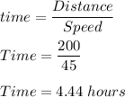 time=\dfrac{Distance}{Speed}\\\\Time=\dfrac{200}{45}\\\\Time=4.44\ hours