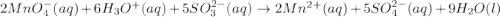 2MnO_4^-(aq)+6H_3O^+(aq)+5SO_3^{2-}(aq)\rightarrow 2Mn^{2+}(aq)+5SO_4^{2-}(aq)+9H_2O(l)
