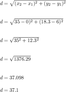 d=\sqrt{(x_2-x_1)^{2}+(y_2-y_1)^{2}  } \\\\\\d=\sqrt{35-0)^2+(18.3-6)^2} \\\\\\d=\sqrt{35^2+12.3^2} \\\\\\d=\sqrt{1376.29} \\\\\\d=37.098\\\\d=37.1