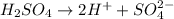 H_2SO_4 \rightarrow 2H^{+} + SO_4^{2-}