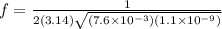 f = \frac{1}{2(3.14) \sqrt{(7.6\times 10^{-3})(1.1\times 10^{-9})}}