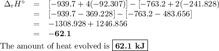 \begin{array}{rcl}\Delta_{\text{r}}H^{\circ} & = & [-939.7 + 4(-92.307)] - [-763.2 + 2(-241.828)\\& = & [-939.7 - 369.228] - [-763.2 - 483.656]\\& = & -1308.928 + 1246.856\\& = & \mathbf{-62.1}\\\end{array}\\\text{The amount of heat evolved is } \boxed{\textbf{62.1 kJ}}