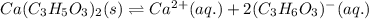 Ca(C_3H_5O_3)_2(s)\rightleftharpoons Ca^{2+}(aq.)+2(C_3H_6O_3)^-(aq.)