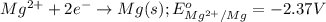 Mg^{2+}+2e^-\rightarrow Mg(s);E^o_{Mg^{2+}/Mg}=-2.37V