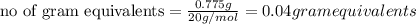 \text{no of gram equivalents}=\frac{0.775g}{20g/mol}=0.04gramequivalents