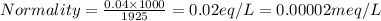 Normality=\frac{0.04\times 1000}{1925}=0.02eq/L=0.00002meq/L