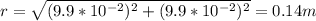 r=\sqrt{(9.9*10^{-2})^2+(9.9*10^{-2})^2}=0.14m