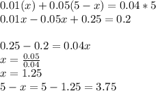 0.01 (x) + 0.05(5-x) = 0.04*5\\0.01x-0.05x+0.25= 0.2\\\\0.25-0.2= 0.04x\\x = \frac{0.05}{0.04} \\x= 1.25\\5-x= 5-1.25 = 3.75