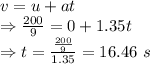 v=u+at\\\Rightarrow \frac{200}{9}=0+1.35t\\\Rightarrow t=\frac{\frac{200}{9}}{1.35}=16.46\ s