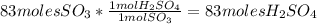 83molesSO_{3}*\frac{1molH_{2}SO_{4}}{1molSO_{3}}=83molesH_{2}SO_{4}