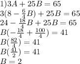 1) 3A+25B=65\\3(8-\frac{6}{4} B)+25B=65\\24-\frac{18}{4} B+25B=65\\B(-\frac{18}{4}+\frac{100}{4})=41\\B(\frac{82}{4})=41\\B(\frac{41}{2})=41\\B=2