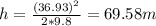 h=\frac{ (36.93)^2}{2*9.8} = 69.58 m