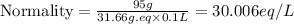 \text{Normality}=\frac{95g}{31.66g.eq\times 0.1L}=30.006eq/L