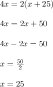 4x=2(x+25)\\\\4x=2x+50\\\\4x-2x=50\\\\x=\frac{50}{2}\\\\x=25