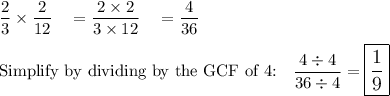 \dfrac{2}{3}\times \dfrac{2}{12}\quad =\dfrac{2\times 2}{3\times 12}\quad =\dfrac{4}{36}\\\\\text{Simplify by dividing by the GCF of 4:} \quad \dfrac{4\div 4}{36\div 4}=\large\boxed{\dfrac{1}{9}}