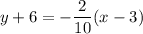y + 6= -\dfrac{2}{10}(x - 3)
