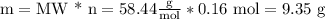 \textrm{m} = \textrm{MW * n}= 58.44\frac{\textrm{g}}{\textrm{mol}} * 0.16 \textrm{ mol} = 9.35 \textrm{ g}