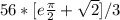 56*[e\frac{\pi}{2} +\sqrt{2}]/3
