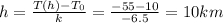 h=\frac{T(h)-T_0}{k}=\frac{-55-10}{-6.5}=10 km