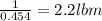\frac{1}{0.454}=2.2lbm