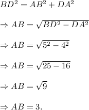 BD^2=AB^2+DA^2\\\\\Rightarrow AB=\sqrt{BD^2-DA^2}\\\\\Rightarrow AB=\sqrt{5^2-4^2}\\\\\Rightarrow AB=\sqrt{25-16}\\\\\Rightarrow AB=\sqrt{9}\\\\\Rightarrow AB=3.