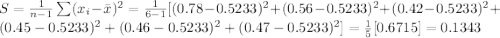 S =\frac{1}{n-1} \sum (x_{i}-\bar x)^2 = \frac{1}{6-1}[(0.78 - 0.5233)^2 + (0.56 - 0.5233)^2 + (0.42 - 0.5233)^2 + (0.45 - 0.5233)^2 + (0.46 - 0.5233)^2 + (0.47 - 0.5233)^2] = \frac{1}{5}[0.6715] = 0.1343