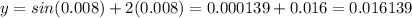 y=sin(0.008)+2(0.008)=0.000139+0.016=0.016139