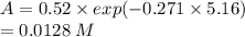 A = 0.52\times exp(-0.271 \times 5.16)\\\; \; \; \; \; =0.0128\;M