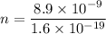 n=\dfrac{8.9\times 10^{-9}}{1.6\times 10^{-19}}