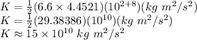 K=\frac{1}{2} (6.6\times4.4521)(10^{2+8})(kg\ m^{2}/s^{2})\\K=\frac{1}{2} (29.38386)(10^{10})(kg\ m^{2}/s^{2})\\K\approx15\times10^{10}\ kg\ m^{2}/s^{2}