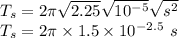 T_{s} =2\pi \sqrt{2.25} \sqrt{10^{-5}} \sqrt{s^{2}}\\T_{s} =2\pi \times1.5 \times10^{-2.5}\ s