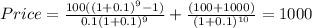 Price=\frac{100((1+0.1)^{9}-1) }{0.1(1+0.1)^{9} } +\frac{(100+1000)}{(1+0.1)^{10} }=1000