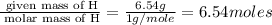 \frac{\text{ given mass of H}}{\text{ molar mass of H}}= \frac{6.54g}{1g/mole}=6.54moles