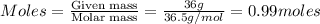Moles=\frac{\text{Given mass}}{\text{Molar mass}}=\frac{36g}{36.5g/mol}=0.99moles