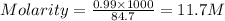 Molarity=\frac{0.99\times 1000}{84.7}=11.7M