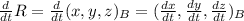 \frac{d}{dt} R = \frac{d}{dt} (x,y,z)_B = ( \frac{dx}{dt} , \frac{dy}{dt} , \frac{dz}{dt} )_B