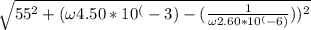 \sqrt{55^{2}+(\omega 4.50*10^(-3)-(\frac{1}{\omega 2.60*10^(-6)}))^2 }