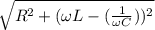 \sqrt{R^{2}+(\omega L-(\frac{1}{\omega C}))^2 }