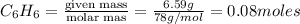 C_6H_6=\frac{\text {given mass}}{\text {molar mas}}=\frac{6.59g}{78g/mol}=0.08moles