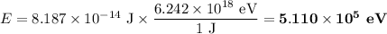 E = 8.187 \times 10^{-14}\text{ J}\times \dfrac{6.242 \times 10^{18}\text{ eV}}{\text{1 J}} = \mathbf{5.110 \times 10^{5}}\textbf{ eV}