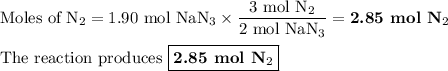 \text{Moles of N}_{2} = \text{1.90 mol NaN$_{3}$}\times \dfrac{\text{3 mol N}_{2}}{\text{2 mol NaN$_{3}$}}= \textbf{2.85 mol N}_{2}\\\\\text{The reaction produces $\boxed{\textbf{2.85 mol N}_{2}}$}