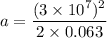 a=\dfrac{(3\times 10^7)^2}{2\times 0.063}