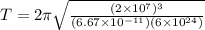 T = 2\pi\sqrt{\frac{(2 \times 10^7)^3}{(6.67 \times 10^{-11})(6 \times 10^{24})}}