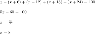 x+(x+6)+(x+12)+(x+18)+(x+24)=100\\\\5x+60=100\\\\x=\frac{40}{5}\\\\x=8
