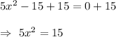5x^2-15+15=0+15\\\\\Rightarrow\ 5x^2=15
