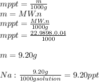 m ppt = \frac{m}{1000 g} \\m = MW.n\\m ppt = \frac{MW.n}{1000g} \\m ppt = \frac{22.9898.0.04}{1000} \\\\m = 9.20 g\\\\Na: \frac{9.20 g}{1000 g solution} = 9.20 ppt
