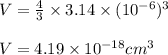 V=\frac{4}{3}\times 3.14\times (10^{-6})^3\\\\V=4.19\times 10^{-18}cm^3